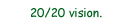 20/20 vision